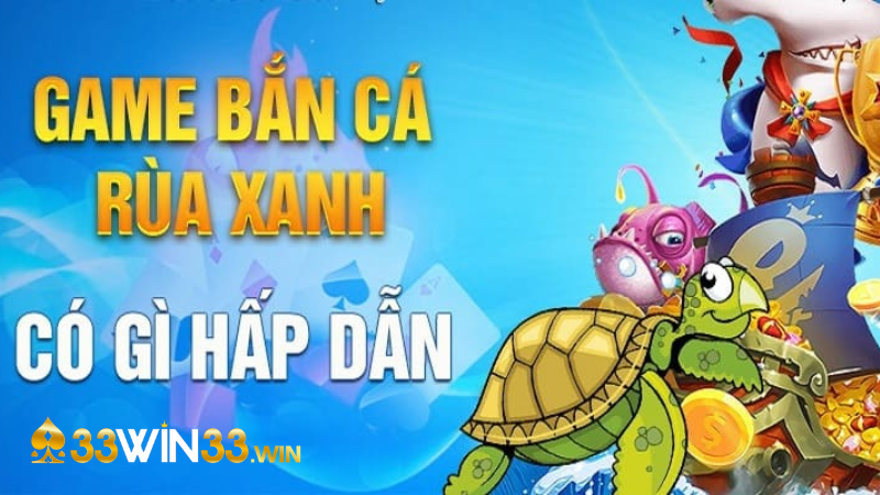 Lý do nên chọn game Bắn Cá Rùa Xanh tại 33win